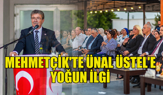 MEHMETÇİK'TE ÜNAL ÜSTEL YOĞUN İLGİ İLE KARŞILANDI