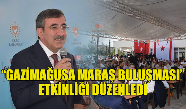 BAŞBAKANLIK GAZİMAĞUSA’DA CEVDET YILMAZ’IN DA KATILIMIYLA “GAZİMAĞUSA MARAŞ BULUŞMASI” ETKİNLİĞİ DÜZENLEDİ