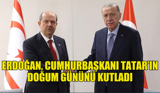 TÜRKİYE CUMHURİYETİ CUMHURBAŞKANI ERDOĞAN, CUMHURBAŞKANI TATAR’IN DOĞUM GÜNÜNÜ KUTLADI