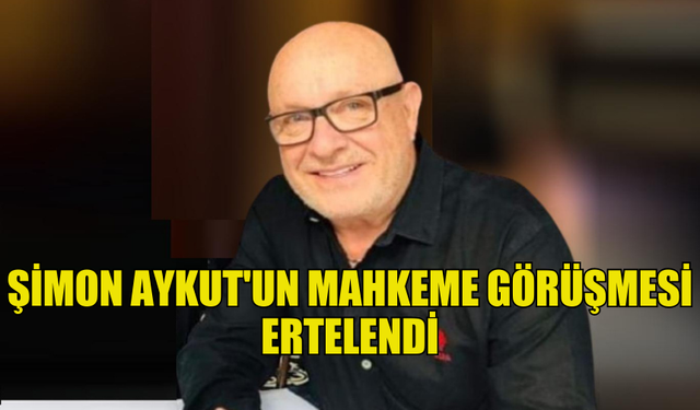 ŞİMON AYKUT’UN DURUŞMASI TERCÜMAN EKSİKLİĞİ NEDENİYLE ERTELENDİ