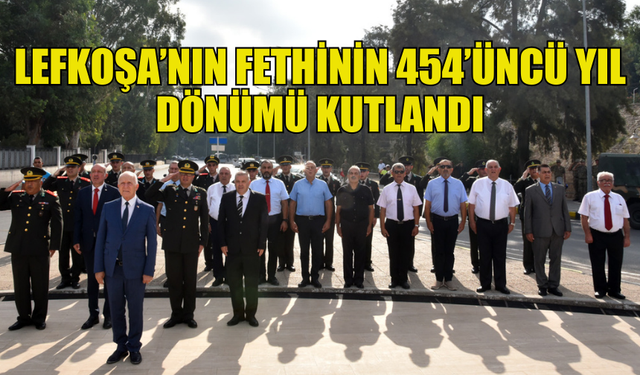 LEFKOŞA’NIN FETHİNİN 454’ÜNCÜ YIL DÖNÜMÜ NEDENİYLE TÖREN DÜZENLENDİ