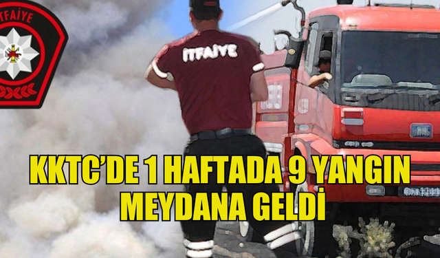 ÜLKE GENELİNDE 1 HAFTADA 9 YANGIN MEYDANA GELDİ