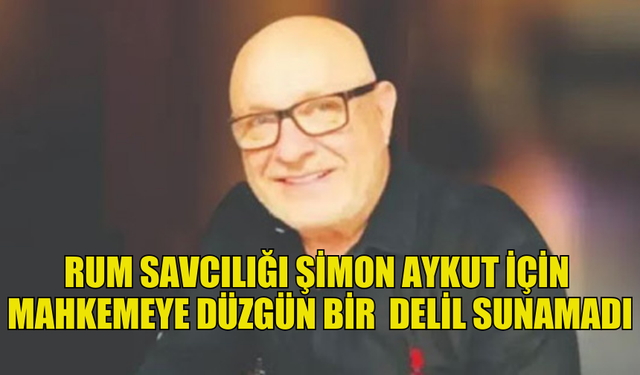 ŞİMON AYKUT’UN MAHKEMESİ: SAVCILIK  DÜZGÜN DELİL SUNAMADI