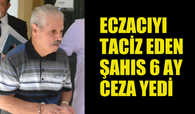 ECZACIYA CİNSEL SALDIRIDA BULUNAN ŞAHIS 6 AY HAPİS CEZASI ALDI