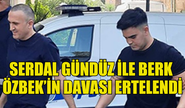 SERDAL GÜNDÜZ İLE BERK ÖZBEK’İN DAVASI 30 EYLÜL’E ERTELENDİ