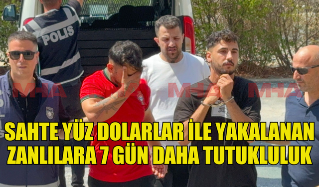 SAHTE 100 DOLARLAR İLE DOLANDIRICILIK YAPAN ÜÇ KİŞİ 7 GÜN DAHA TUTUKLU KALACAK