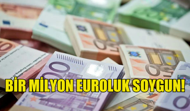 YAKLAŞIK BİR MİLYON EUROLUK SOYGUN...