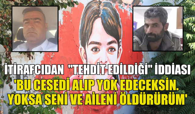 NARİN GÜRAN'IN CANSIZ BEDENİNİ DEREYE BIRAKTIĞINI İTİRAF EDEN ZANLIDAN "TEHDİT EDİLDİĞİ" İDDİASI