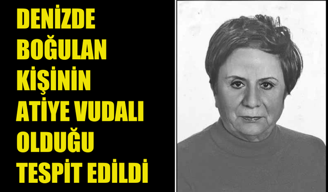 KARAOĞLANOĞLU’NDA DENİZDE BOĞULAN KİŞİNİN ATİYE VUDALI OLDUĞU TESPİT EDİLDİ!