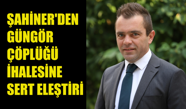 ŞAHİNER: GÜNGÖR İHALESİNDEKİ ŞARTNAMELER DEVLET CİDDİYETİNDEN UZAK