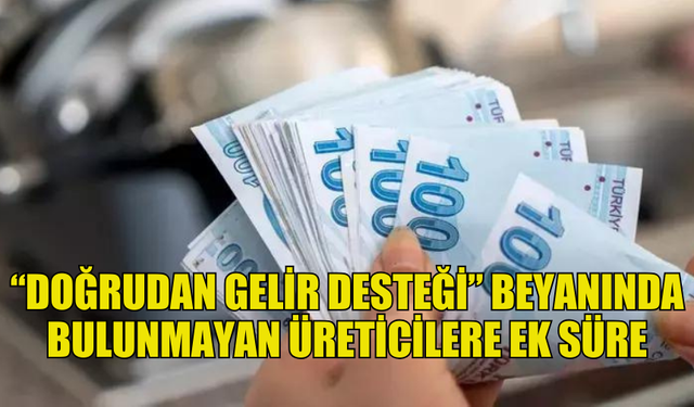 TARIM BAKANLIĞI'NDAN ÜRETİCİLERE EK SÜRE MÜJDESİ