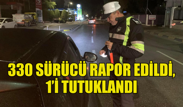 TRAFİK DENETİMLERİNDE  330 SÜRÜCÜ RAPOR EDİLDİ, 1’İ TUTUKLANDI