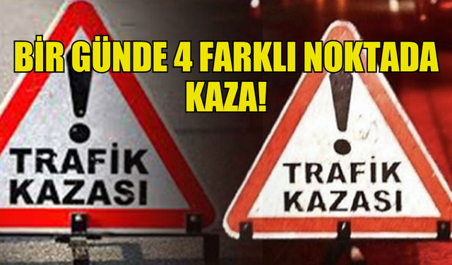 BİR GÜNDE 4 FARKLI NOKTADA KAZA MEYDANA GELDİ!