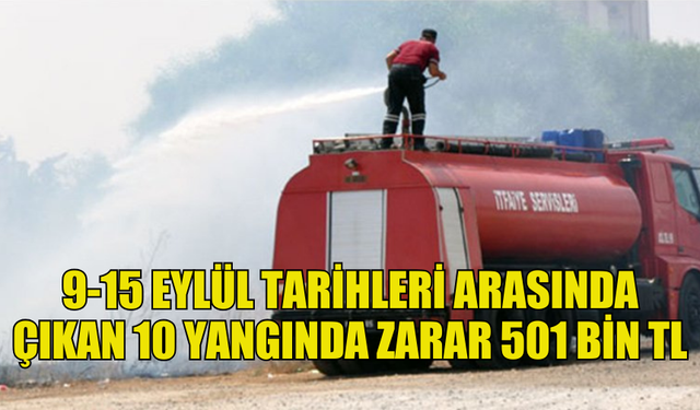 SON BİR HAFTADA  10 YANGINDA ZARAR 501 BİN TL