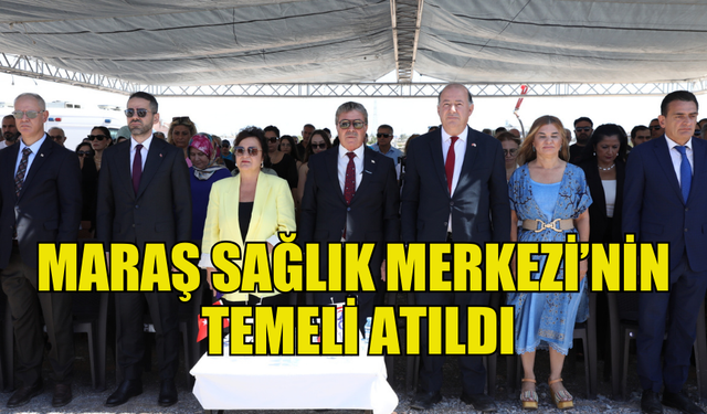 MARAŞ SAĞLIK MERKEZİ TEMEL ATMA TÖRENİ GERÇEKLEŞTİRİLDİ