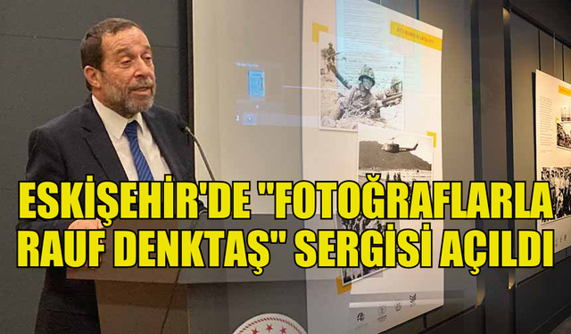 ESKİŞEHİR'DE RAUF DENKTAŞ'IN 100. DOĞUM YILI DOLAYISIYLA "FOTOĞRAFLARLA RAUF DENKTAŞ" SERGİSİ AÇILDI