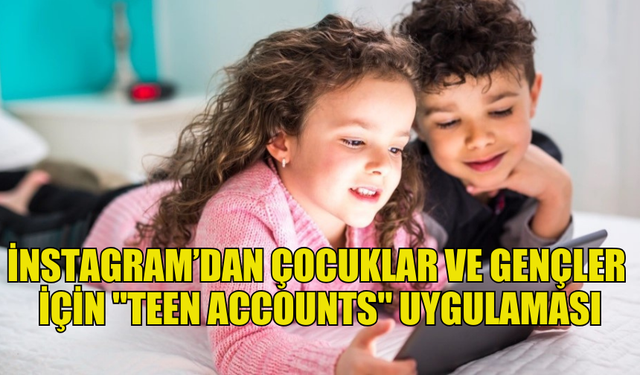 INSTAGRAM'DA ÇOCUK VE GENÇ KULLANICILARIN HESAPLARI "TEEN ACCOUNTS" İLE KISITLANACAK