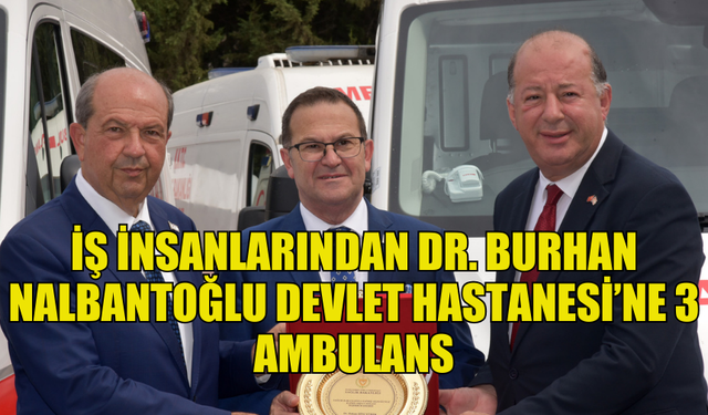 İŞ İNSANLARI DR. BURHAN NALBANTOĞLU DEVLET HASTANESİ’NE 3 AMBULANS BAĞIŞLADI