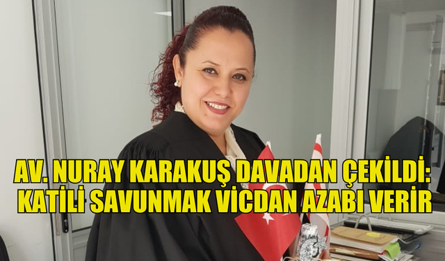 AVUKAT NURAY KARAKUŞ DAVADAN ÇEKİLDİ