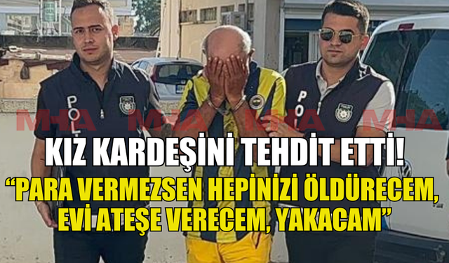 KIZ KARDEŞİNİ TEHDİT EDEN ŞAHIS CEZAEVİNE GÖNDERİLDİ