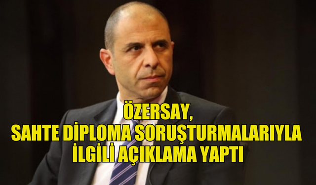 ÖZERSAY, SAHTE DİPLOMA SORUŞTURMALARIYLA İLGİLİ AÇIKLAMADA BULUNDU