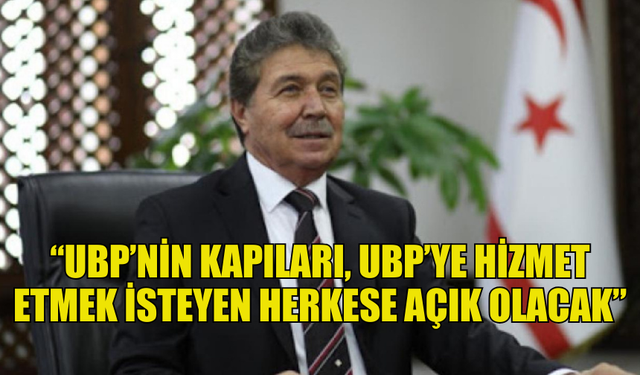 ÜNAL ÜSTEL : “UBP’NİN KAPILARI, UBP’YE HİZMET ETMEK İSTEYEN HERKESE AÇIK OLACAK”