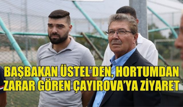 BAŞBAKAN ÜSTEL, HORTUMDAN ZARAR GÖREN ÇAYIROVA’YI ZİYARET ETTİ