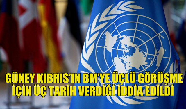 RUM KESİMİNİN BM’YE ÜÇLÜ GÖRÜŞME İÇİN ÜÇ TARİH VERDİĞİ İDDİA EDİLDİ