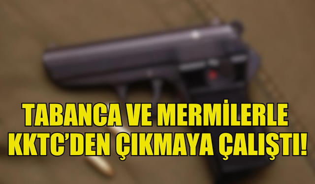 TABANCA VE MERMİLERLE KKTC'DEN ÇIKMAYA ÇALIŞTI