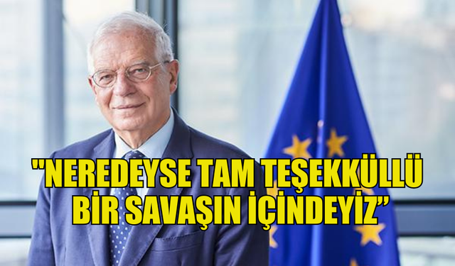 BORRELL: "NEREDEYSE TAM TEŞEKKÜLLÜ BİR SAVAŞIN İÇİNDEYİZ"