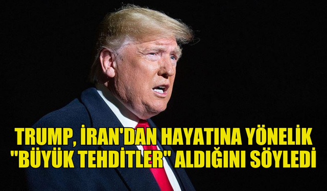 TRUMP, İRAN'DAN HAYATINA YÖNELİK "BÜYÜK TEHDİTLER" ALDIĞINI İDDİA ETTİ