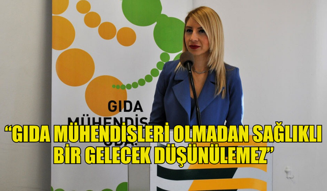 OYMEN: “GIDA MÜHENDİSLERİ OLMADAN SAĞLIKLI BİR GELECEK DÜŞÜNÜLEMEZ”