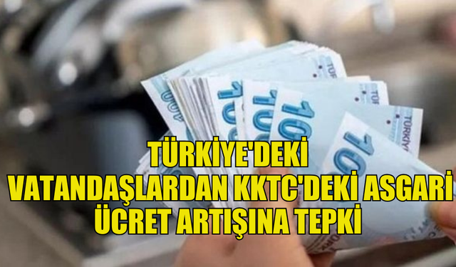 TÜRKİYE'DEKİ VATANDAŞLARDAN KKTC'DEKİ ASGARİ ÜCRET ARTIŞINA "BESLEME" TEPKİSİ