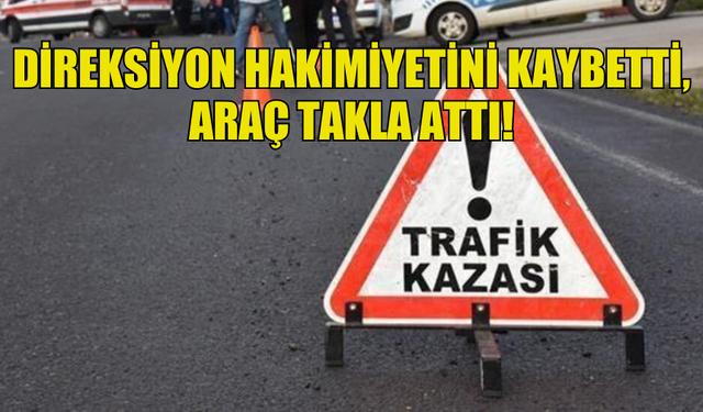 DİREKSİYON HAKİMİYETİNİ KAYBEDEN SÜRÜCÜ KAZA YAPTI