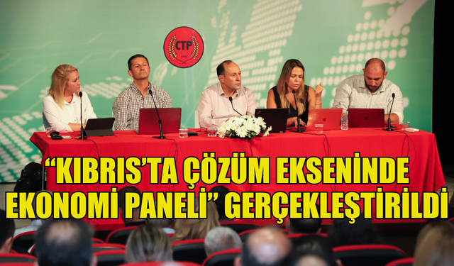 CTP “KIBRIS’TA ÇÖZÜM EKSENİNDE EKONOMİ PANELİ” DÜZENLEDİ