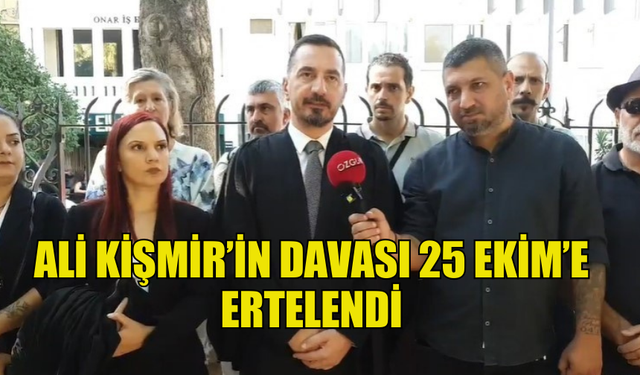 BUGÜN YENİDEN MAHKEMEYE ÇIKARILAN  ALİ KİŞMİR’İN DAVASI 25 EKİM’E ERTELENDİ