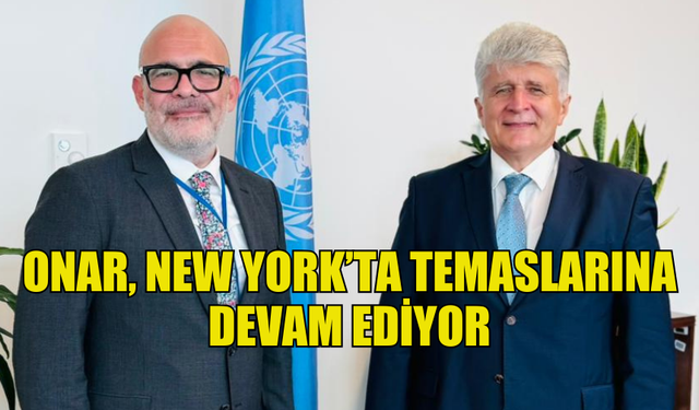 GÜNEŞ ONAR, NEW YORK’TA GÖRÜŞMELER GERÇEKLEŞTİRDİ