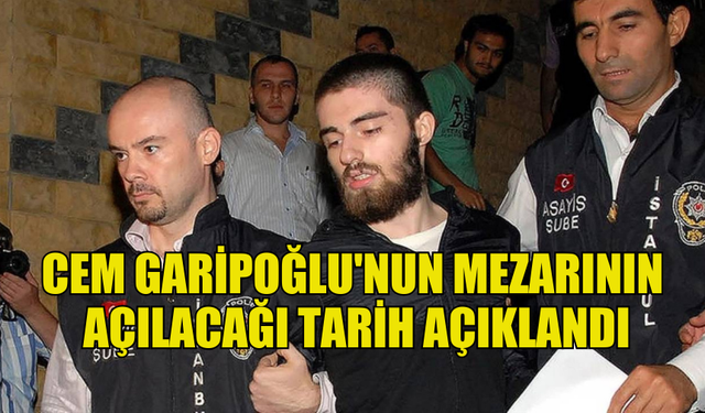 CEM GARİPOĞLU'NUN MEZARININ AÇILACAĞI TARİH BELİRLENDİ