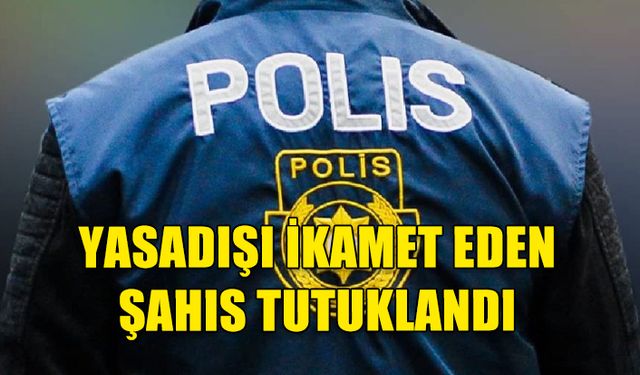 ÜLKE GENELİNDE GERÇEKLEŞTİRİLEN DENETİMLERDE YASDIŞI İKAMET EDEN BİR KİŞİ TUTUKLANDI