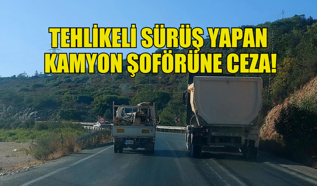 YİNE SOSYAL MEDYA YAKALATTI: KAMYON ŞOFÖRÜNE CEZA