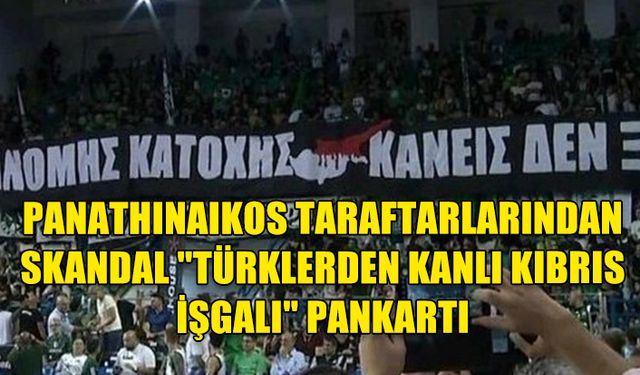 PANATHINAIKOS TARAFTARLARINDAN SKANDAL PANKART: "TÜRKLERDEN KANLI KIBRIS İŞGALİ"