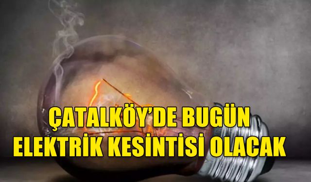 ÇATALKÖY'DE ELEKTRİK KESİNTİSİ UYARISI