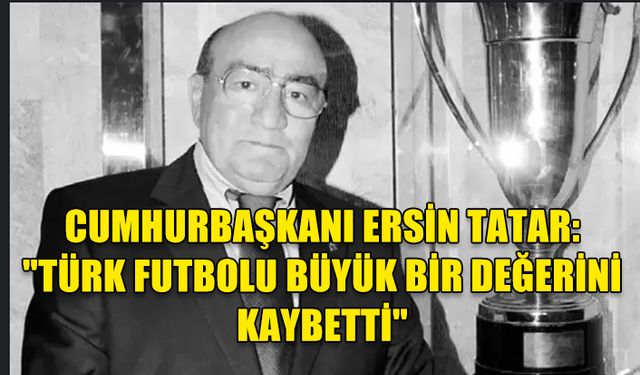 CUMHURBAŞKANI ERSİN TATAR’DAN EKİNCİ İÇİN TAZİYE MESAJI: "TÜRK FUTBOLU BÜYÜK BİR DEĞERİNİ KAYBETTİ"