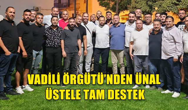 VADİLİ ÖRGÜTÜ'NDEN ÜNAL ÜSTEL'E TAM DESTEK KARARI