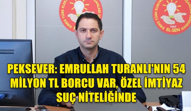 PEKSEVER: EMRULLAH TURANLI'NIN 54 MİLYON TL BORCU VAR, ELEKTRİK AKIMININ KESİLMEMESİ ÖZEL İMTİYAZ VE SUÇ NİTELİĞİNDE