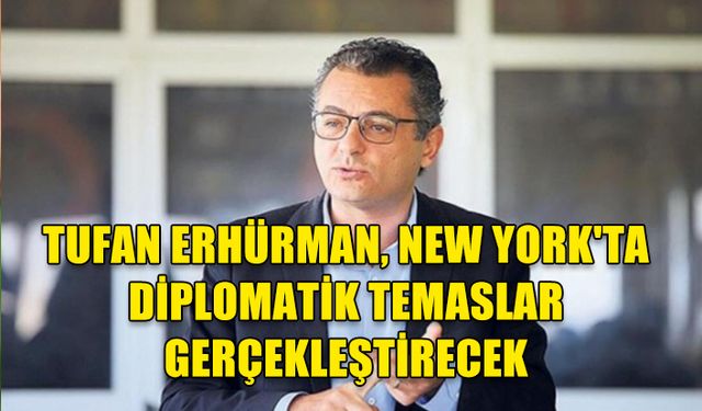 TUFAN ERHÜRMAN, NEW YORK'TA KIBRIS ÇÖZÜM SÜRECİ İÇİN TEMASLARDA BULUNACAK