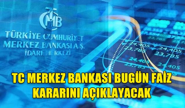 MERKEZ BANKASI FAİZ KARARINI BUGÜN AÇIKLIYOR: EKONOMİSTLERİN GÖZÜ SAAT 14.00’TE