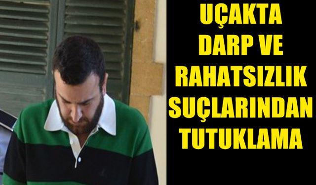 UÇAKTA DARP VE RAHATSIZLIK SUÇLARINDAN TUTUKLANAN ÖZÇELİK, MAHKEMEYE ÇIKARILDI