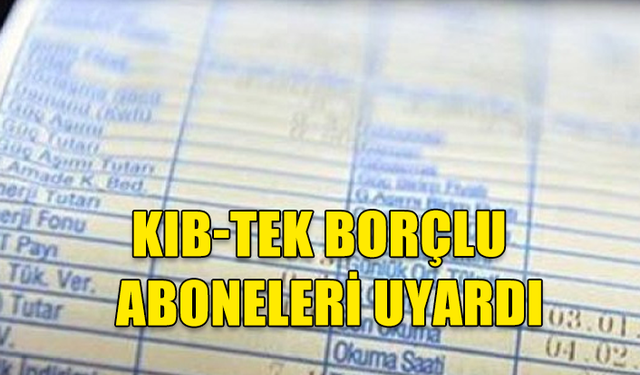 KIB-TEK, BORÇLU ABONELERİN ELEKTRİKLERİNİN KESİLECEĞİNİ DUYURDU