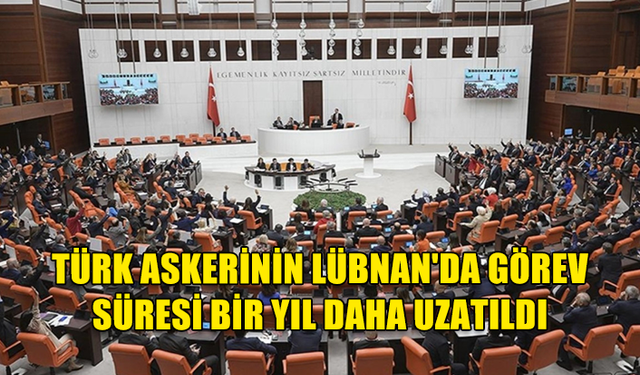 TÜRK ASKERİNİN LÜBNAN'DA GÖREV SÜRESİ BİR YIL DAHA UZATILDI